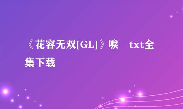 《花容无双[GL]》唳玥txt全集下载
