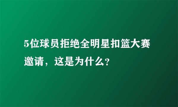 5位球员拒绝全明星扣篮大赛邀请,这是为什么?