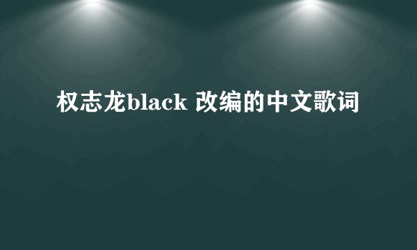 权志龙black 改编的中文歌词