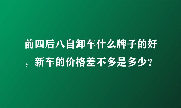 前四后八自卸车什么牌子的好，新车的价格差不多是多少？