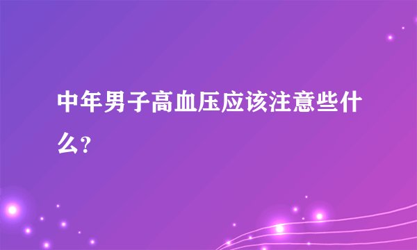 中年男子高血压应该注意些什么？
