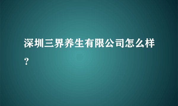 深圳三界养生有限公司怎么样？