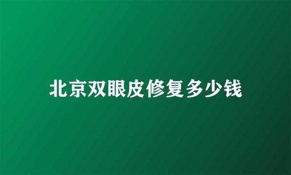 北京双眼皮修复多少钱