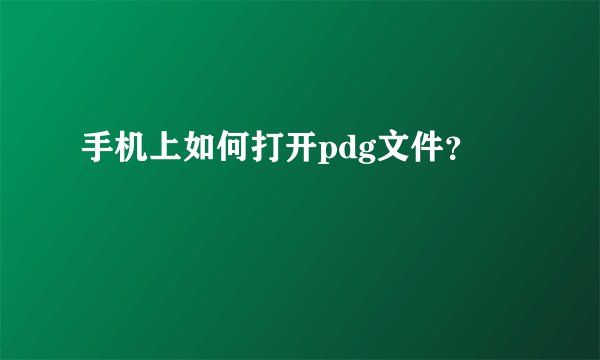 手机上如何打开pdg文件？