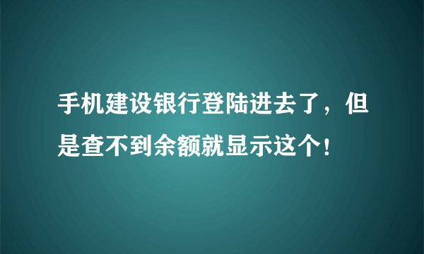 手机建设银行登陆进去了，但是查不到余额就显示这个！