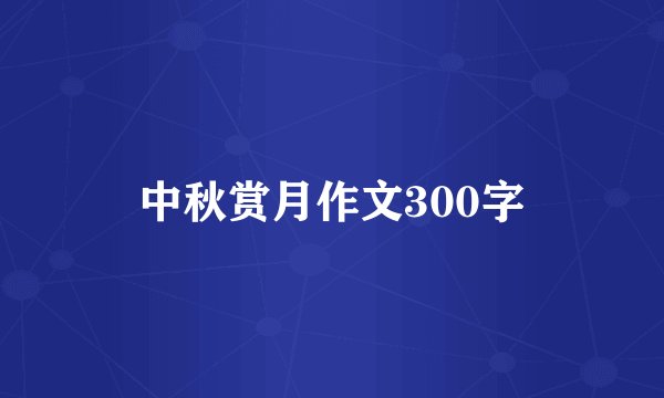中秋赏月作文300字