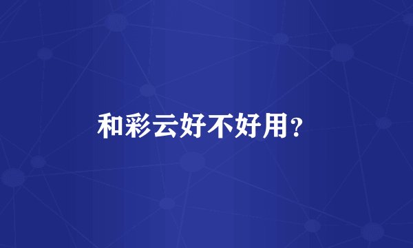 和彩云好不好用？