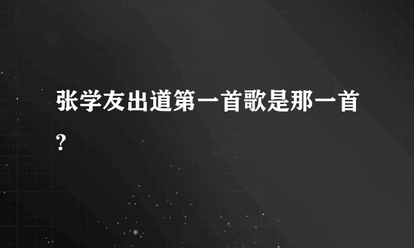 张学友出道第一首歌是那一首?