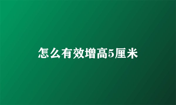 怎么有效增高5厘米