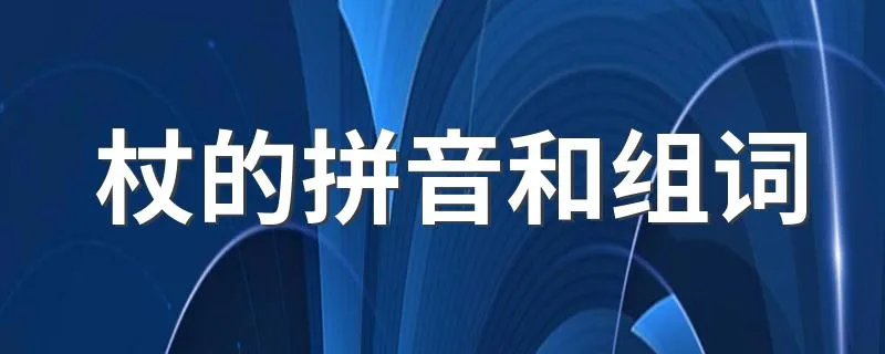 杖的拼音和组词 杖的拼音是什么