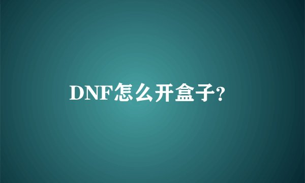 DNF怎么开盒子？
