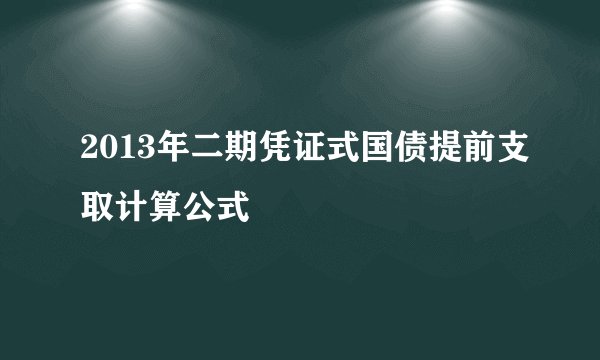 2013年二期凭证式国债提前支取计算公式