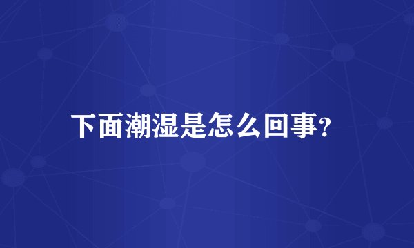 下面潮湿是怎么回事？