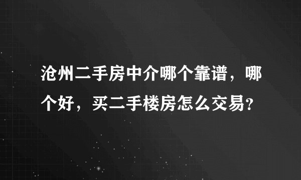 沧州二手房中介哪个靠谱，哪个好，买二手楼房怎么交易？