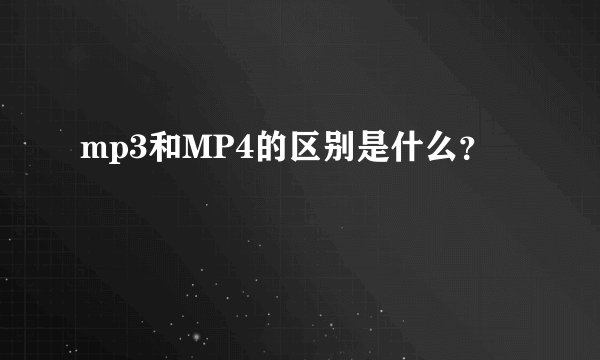 mp3和MP4的区别是什么?