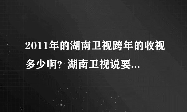 2011年的湖南卫视跨年的收视多少啊?湖南卫视说要居全部第一喔,包括央视之内
