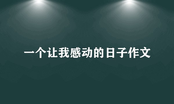 一个让我感动的日子作文