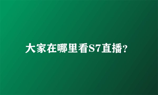 大家在哪里看S7直播？