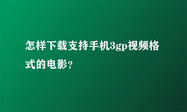 怎样下载支持手机3gp视频格式的电影？