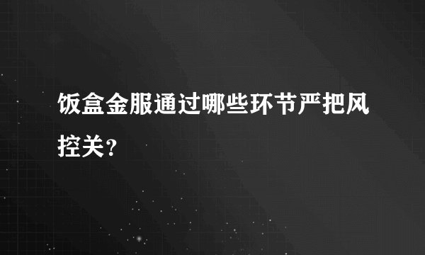 饭盒金服通过哪些环节严把风控关？