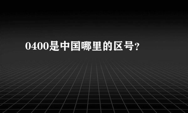 0400是中国哪里的区号？