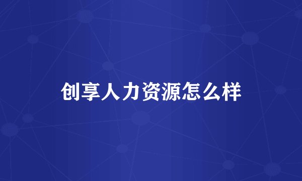 创享人力资源怎么样