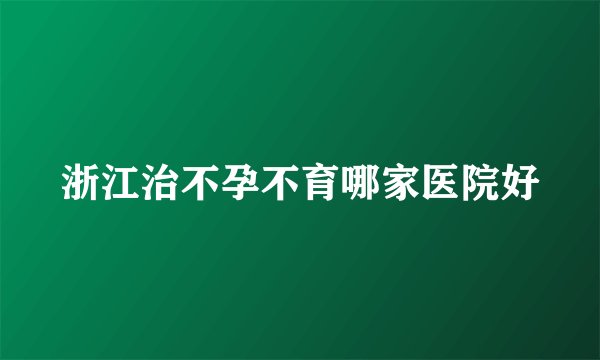 浙江治不孕不育哪家医院好