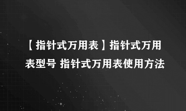 【指针式万用表】指针式万用表型号 指针式万用表使用方法