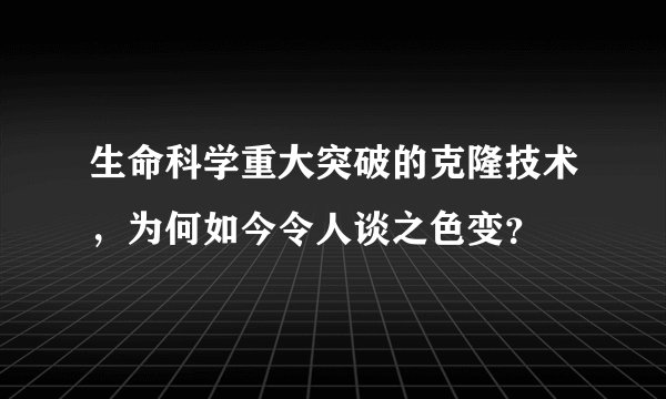 生命科学重大突破的克隆技术,为何如今令人谈之色变?