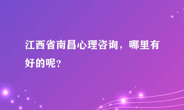江西省南昌心理咨询,哪里有好的呢?