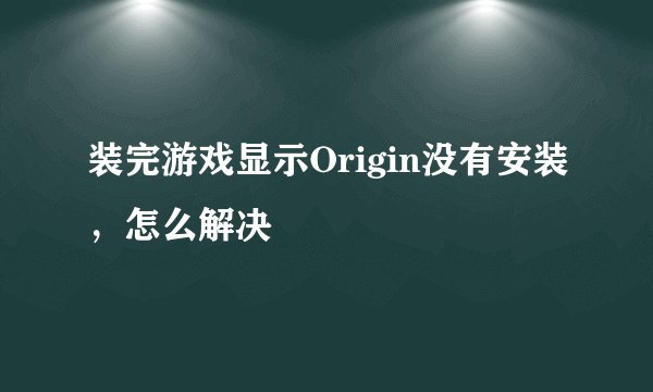 装完游戏显示Origin没有安装,怎么解决