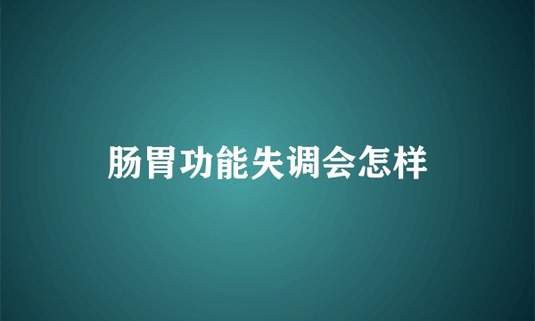 肠胃功能失调会怎样