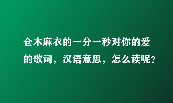 仓木麻衣的一分一秒对你的爱的歌词，汉语意思，怎么读呢？