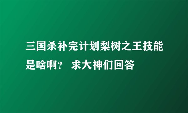 三国杀补完计划梨树之王技能是啥啊？ 求大神们回答