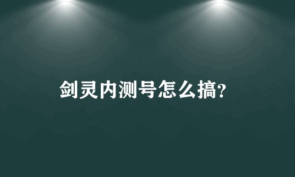 剑灵内测号怎么搞？
