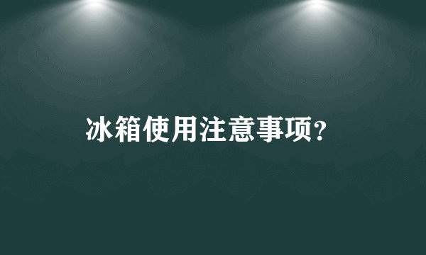冰箱使用注意事项？