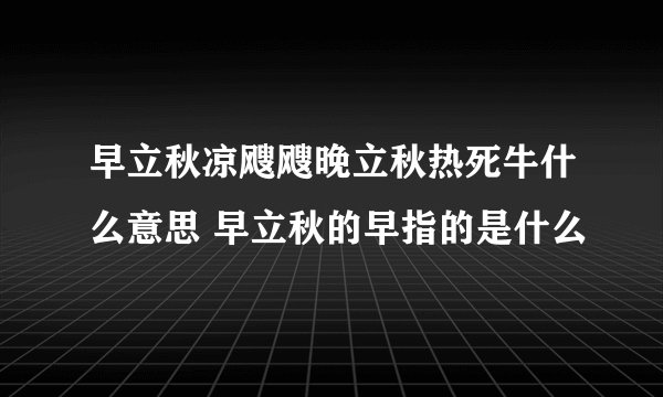 早立秋凉飕飕晚立秋热死牛什么意思 早立秋的早指的是什么