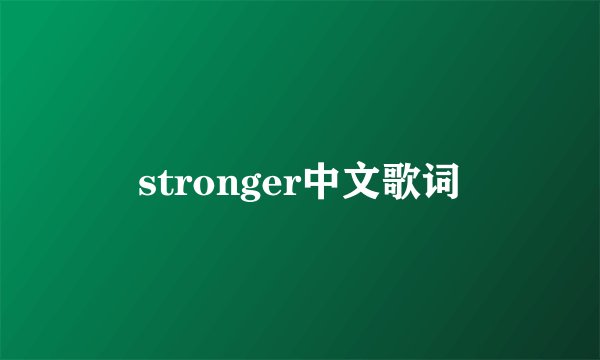 stronger中文歌词