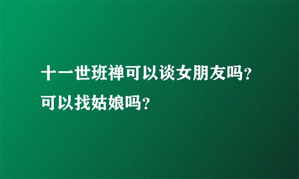 十一世班禅可以谈女朋友吗？可以找姑娘吗？