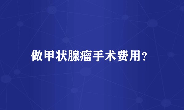 做甲状腺瘤手术费用？