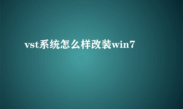 vst系统怎么样改装win7