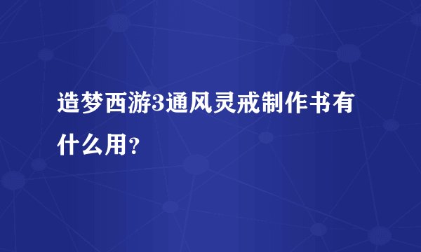造梦西游3通风灵戒制作书有什么用？