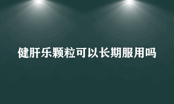 健肝乐颗粒可以长期服用吗