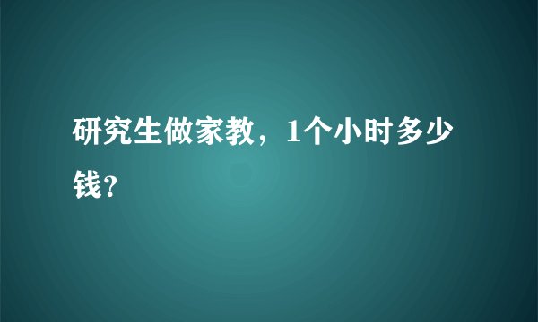 研究生做家教，1个小时多少钱？