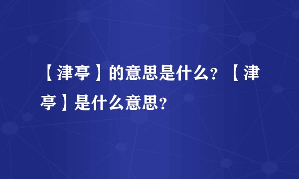 【津亭】的意思是什么？【津亭】是什么意思？