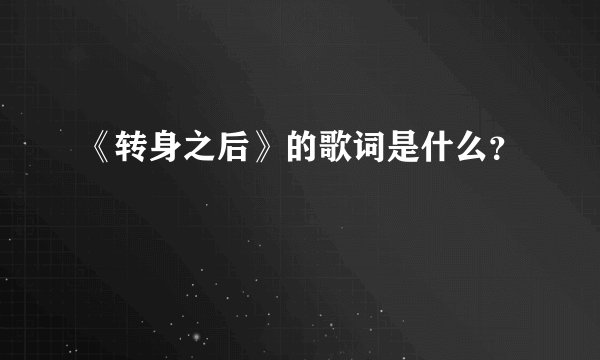 《转身之后》的歌词是什么?
