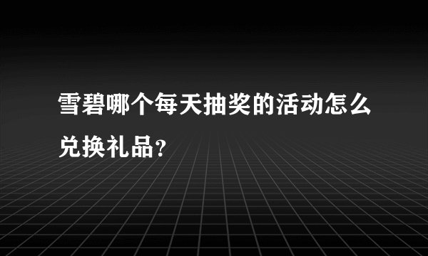 雪碧哪个每天抽奖的活动怎么兑换礼品？