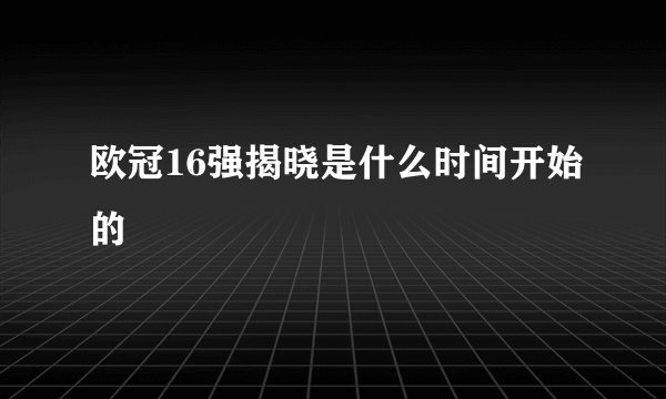 欧冠16强揭晓是什么时间开始的