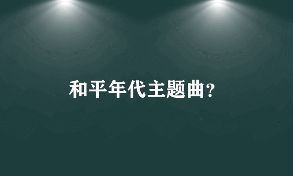 和平年代主题曲？