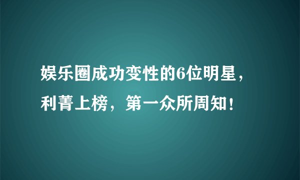 娱乐圈成功变性的6位明星，利菁上榜，第一众所周知！